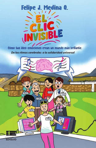 El clic invisible. Cómo tus ideo-emociones crean un mundo más brillante. De los ritmos cerebrales a  | Felipe J. Medina Q.