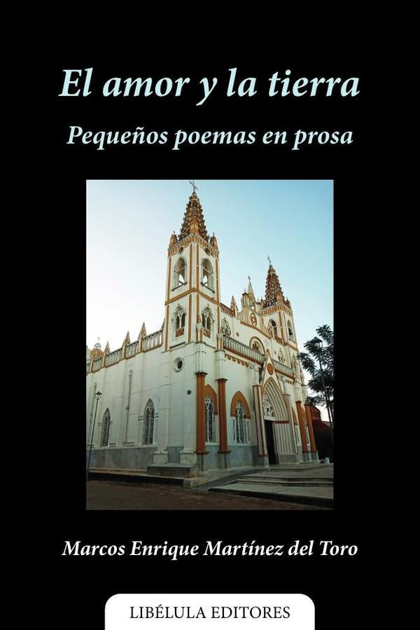 El amor y la tierra: pequeños poemas en prosa | Marcos Enrique Martínez del Toro
