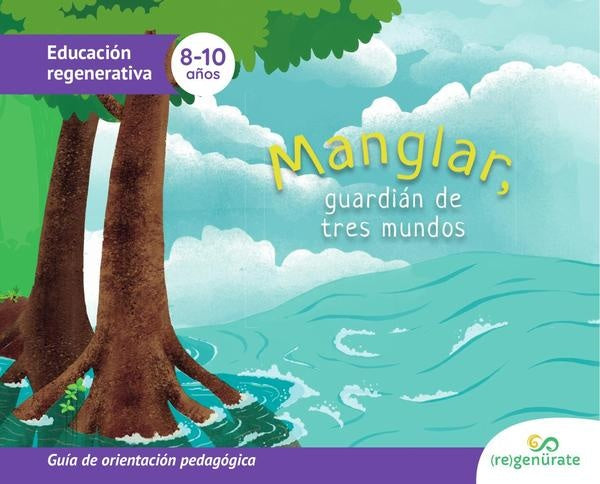 Manglar, guardián de tres mundos: Guía de orientación pedagógica | Regenürate LLC