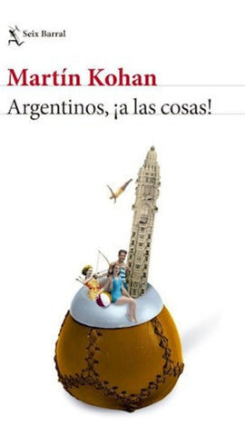 ARGENTINOS , A LAS COSAS.. | Martín Kohan