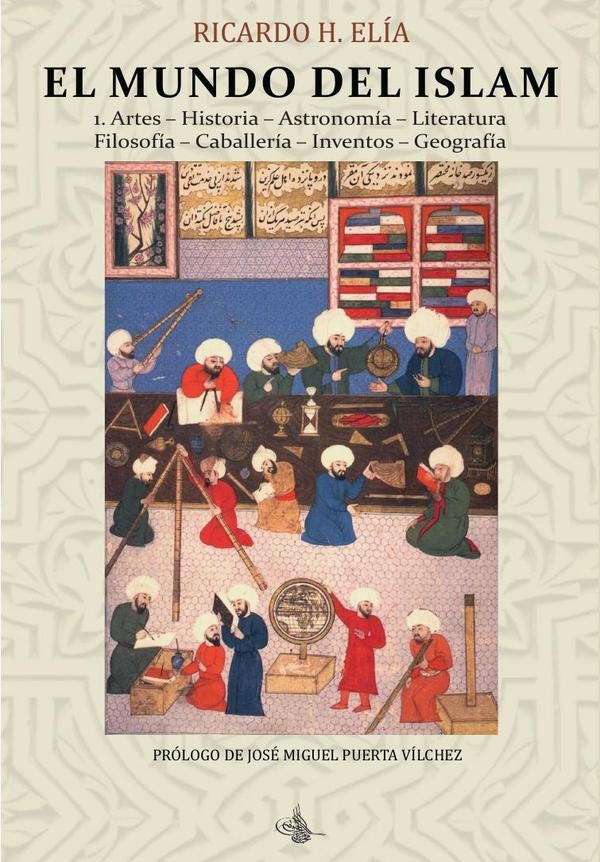 El Mundo del Islam : 1. Artes. Historia. Astronomía. Literatura Filosofía. Caballería. Inventos. Geo | Ricardo Horacio Elía