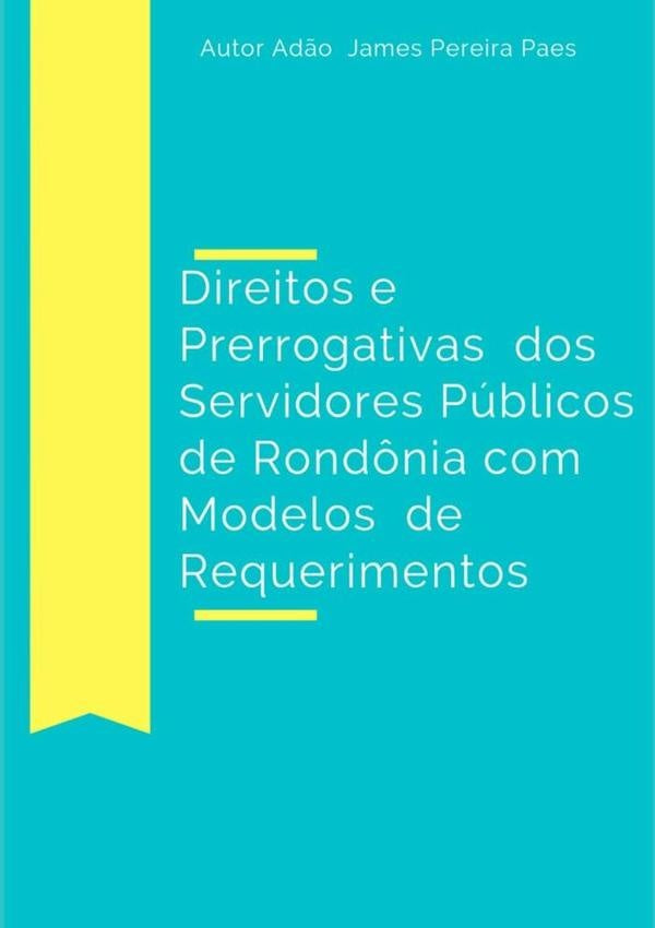 Direitos E Prerrogativas Dos Servidores Públicos De Rondônia Com Modelos De Requerimentos | Adão James Pereira Paes