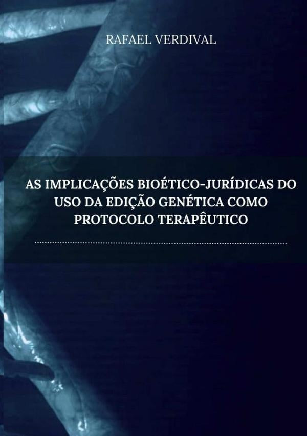 As Implicações Bioético-jurídicas Do Uso Da Edição Genética Como Protocolo Terapêutico | Rafael Verdival