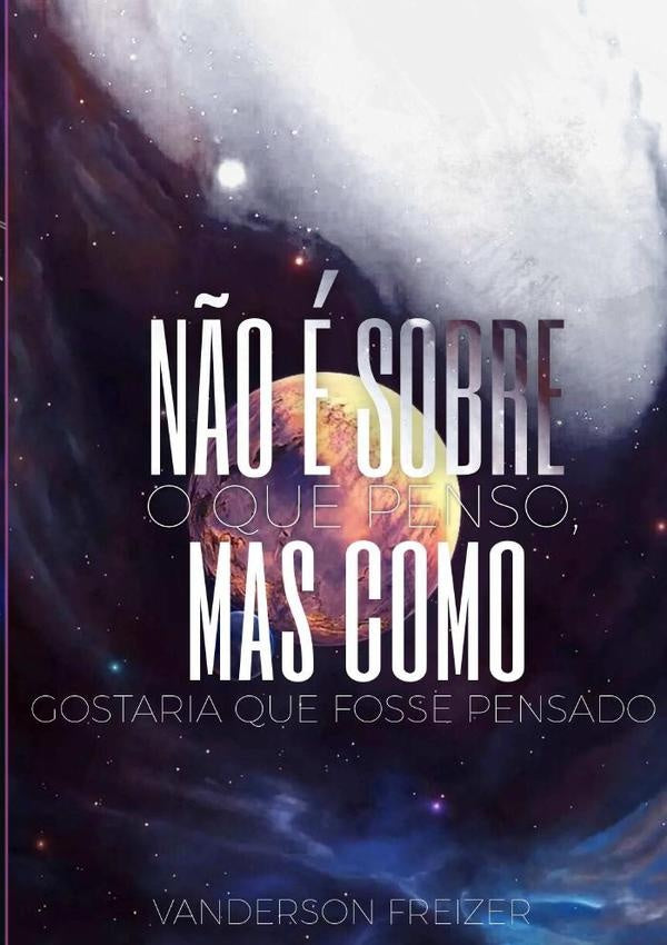 Não É Sobre O Que Penso, Mas Como Gostaria Que Fosse Pensado | Vanderson Freizer