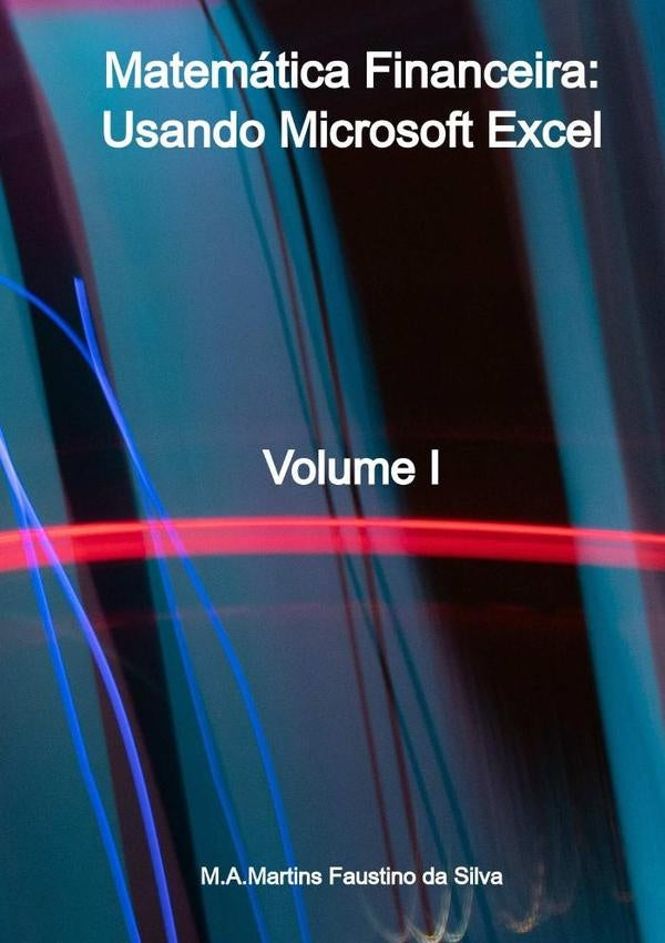 Matemática Financeira: Usando Microsoft Excel | M.a. Martins Faustino Da Silva