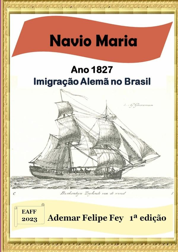 Navio Maria - Ano 1827: Imigração Alemã No Brasil | Ademar Felipe Fey
