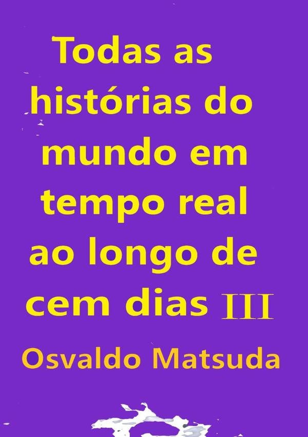 Todas As Histórias Do Mundo Em Tempo Real Ao Longo De Cem Dias Iii | Matsuda, Matsuda