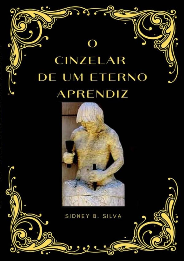 O Cinzelar De Um Eterno Aprendiz | Sidney B. Silva