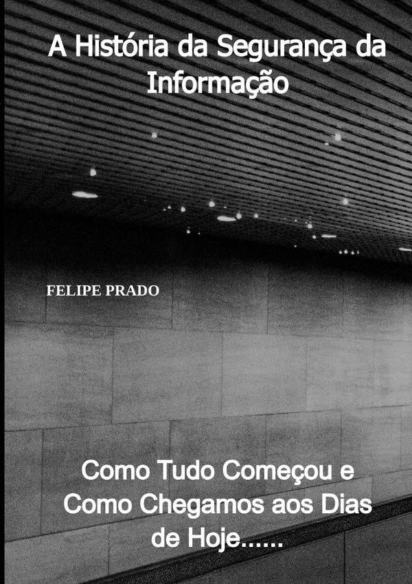 A História Da Segurança Da Informação | Felipe Prado