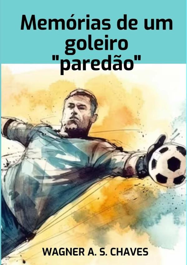 Memórias De Um Goleiro "paredão" | Wagner A.s. Chaves