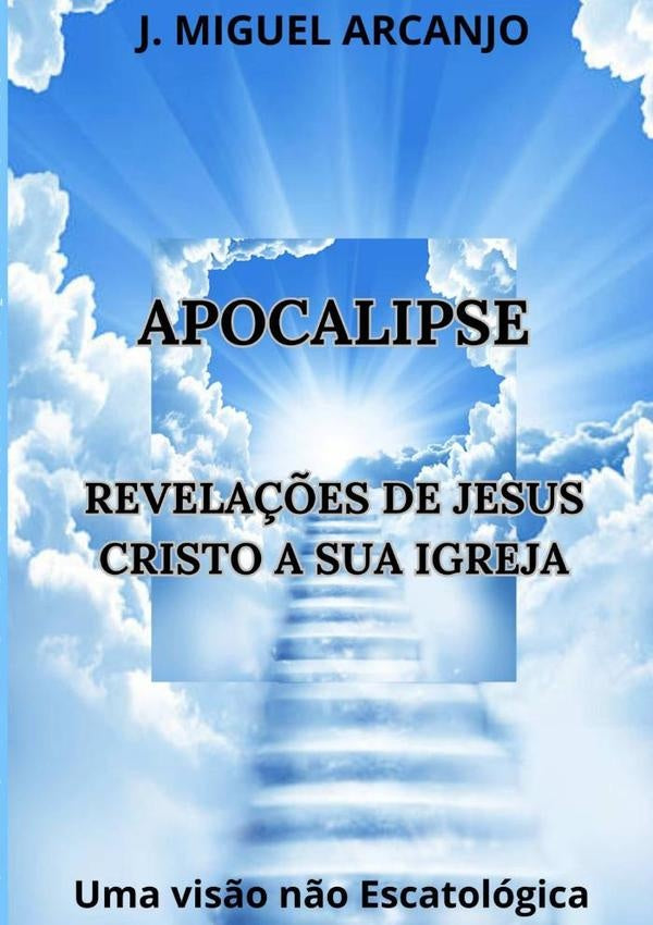 Apocalipse Revelações De Jesus Cristo A Sua Igreja | J. Miguel Arcanjo