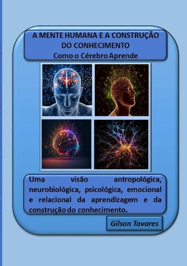 A Mente Humana E A Construção Do Conhecimento - Como O Cérebro Aprende | José Gilson Tavares Freitas