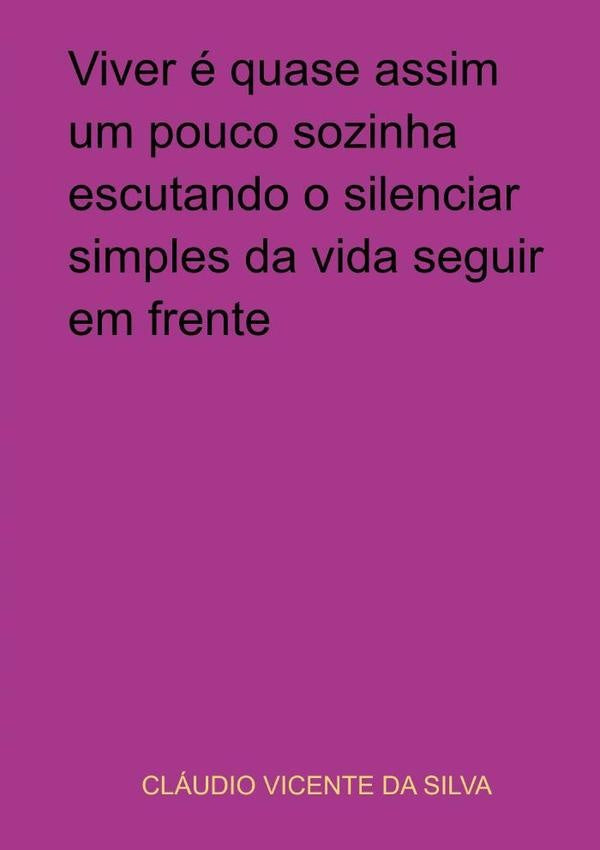 Viver É Quase Assim Um Pouco Sozinha  Escutando O Silenciar Simples  Da Vida Seguir Em Frente | Cláudio Vicente Da Silva