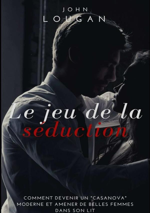 Le Jeu De La Séduction : Comment Devenir Un "casanova" Moderne Et Amener De Belles Femmes Au Lit. | John Lougan