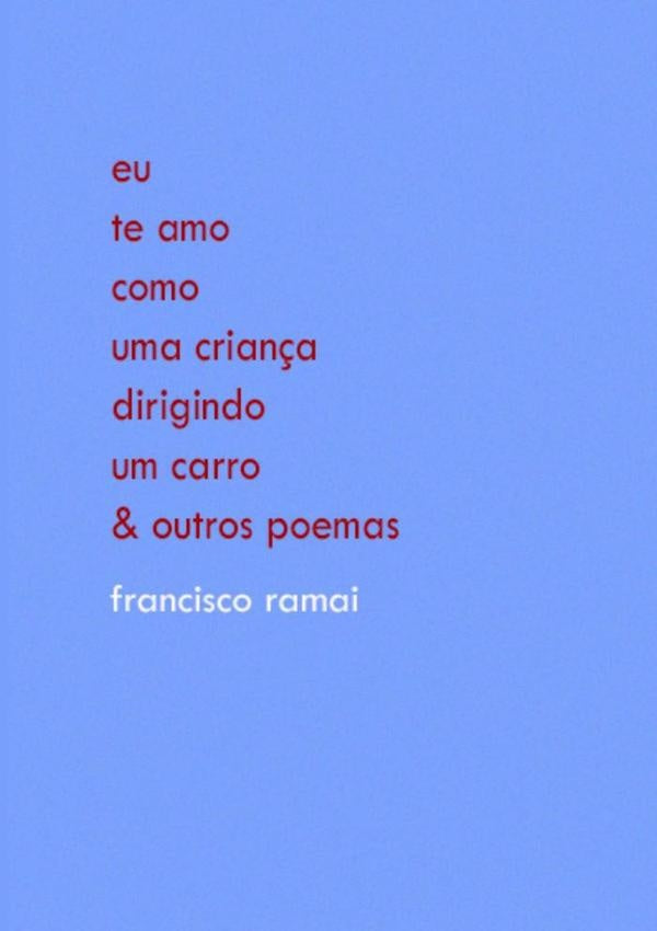 Eu Te Amo Como Uma Criança Dirigindo Um Carro & Outros Poemas | Francisco Ramai
