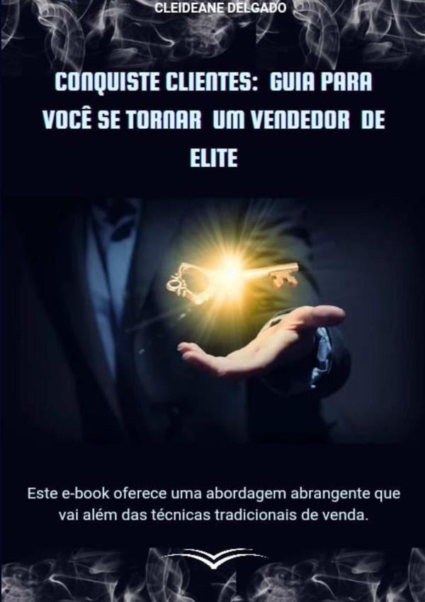 Conquiste Clientes: Guia Para Você Se Tornar Um Vendedor De Elite | Cleideane Delgado