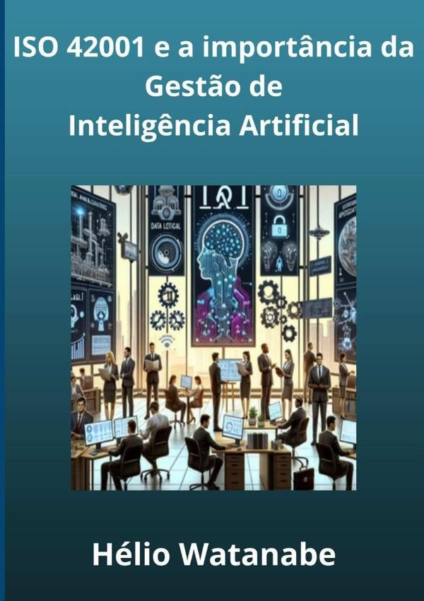 Iso 42001: A Importância Da Gestão De Inteligência Artificial | Hélio Watanabe