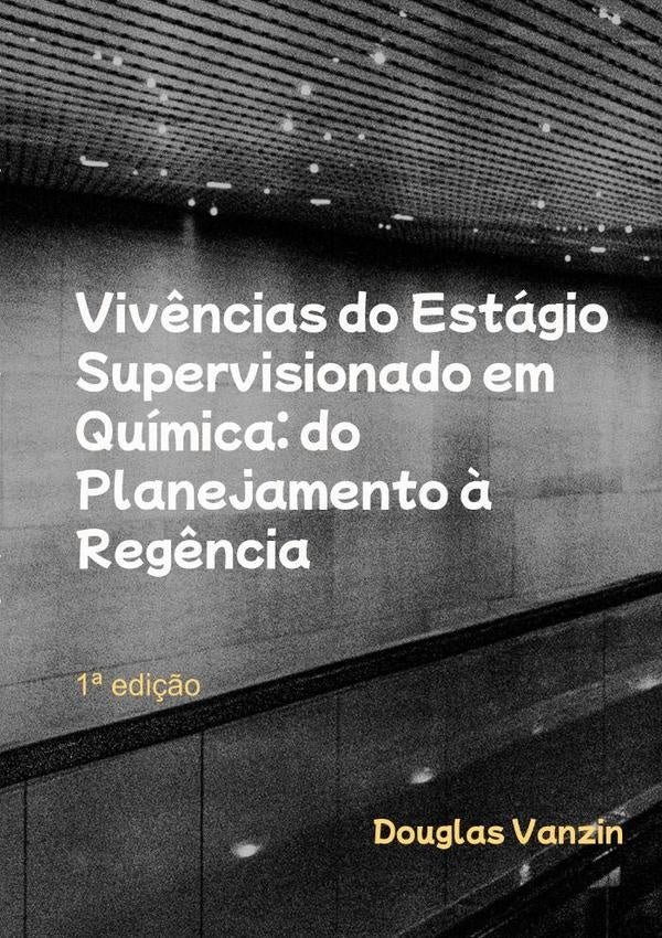 Vivências Do Estágio Supervisionado Em Química: Do Planejamento À Regência | Douglas Vanzin
