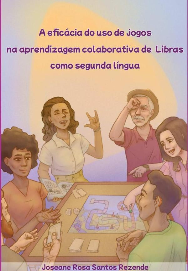 A Eficácia Do Uso De Jogos Na Aprendizagem Colaborativa De Libras Como Segunda Língua | Joseane Rosa Santos Rezende