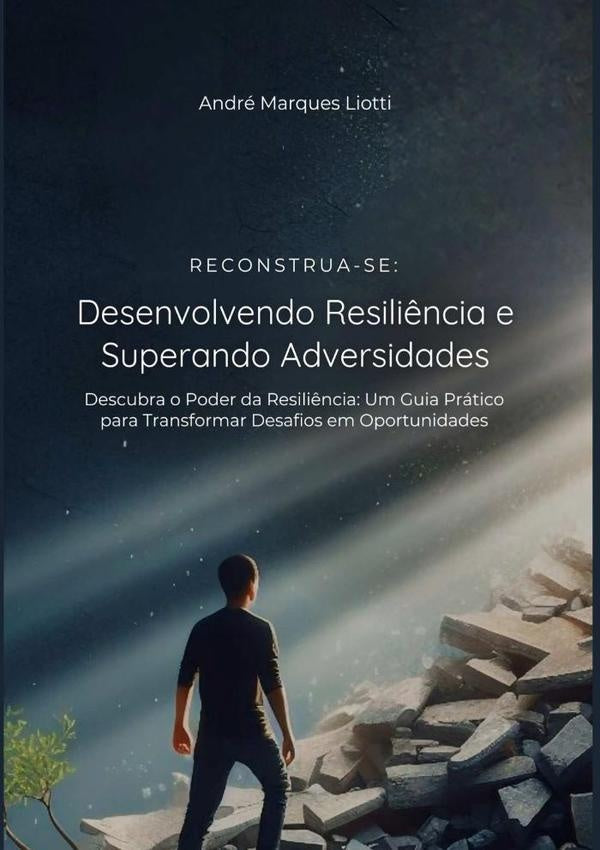 Reconstrua-se: Desenvolvendo Resiliência E Superando Adversidades | André Marques Liotti