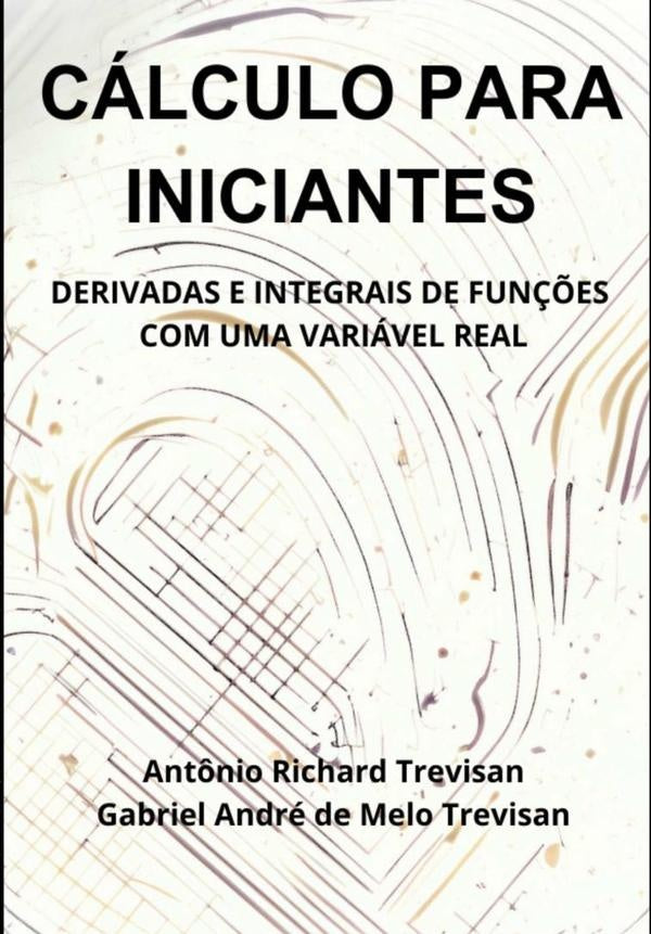 Cálculo Para Iniciantes: Derivadas E Integrais De Funções Com Uma Variável Real | Gabriel André De Melo Trevisan, Richard Trevisan