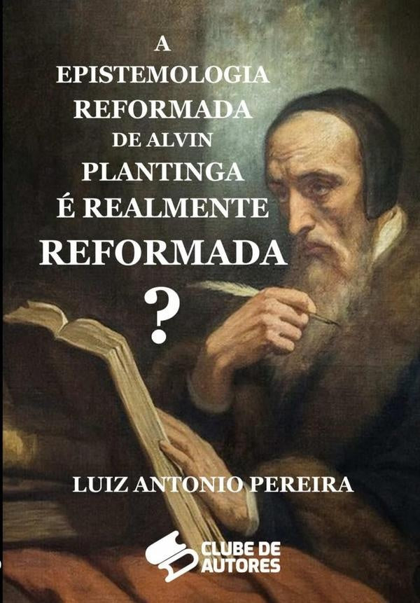 A Epistemologia Reformada De Alvin Plantinga É Realmente Reformada? | Luiz Antonio Pereira
