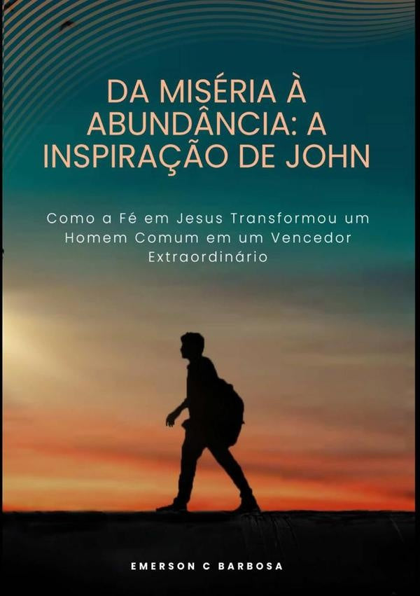 Da Miséria À Abundância: A Inspiração De John | Emerson C Barbosa