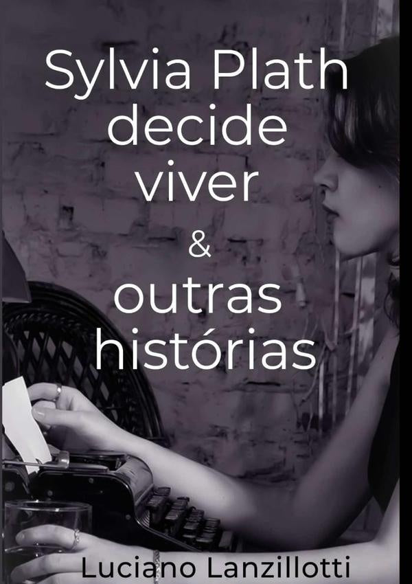 Sylvia Plath Decide Viver & Outras Histórias | Luciano Lanzillotti