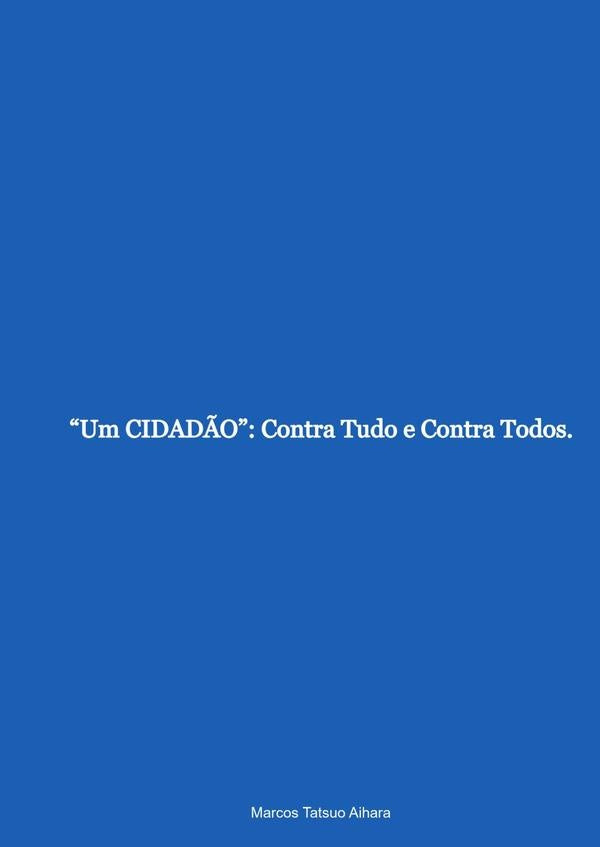 um Cidadão: Contra Tudo E Contra Todos. | Marcos Tatsuo Aihara
