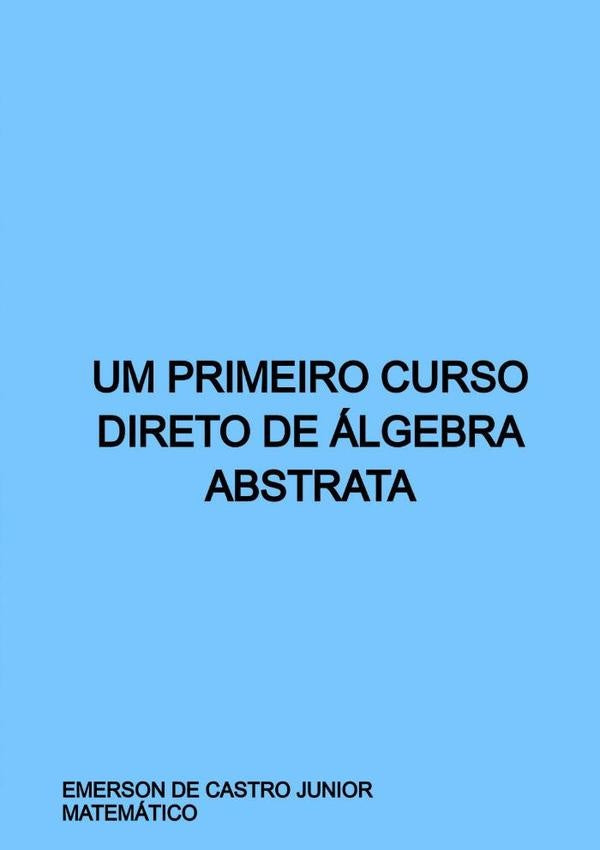 Um Primeiro Curso Direto De Álgebra Abstrata | Emerson De Castro Junior
