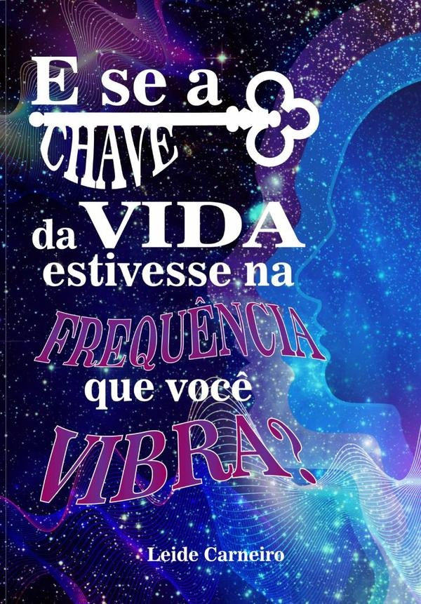E Se A Chave Da Vida Estivesse Na Frequência Que Você Vibra? | Leide Carneiro