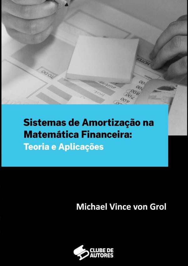 Sistemas De Amortização Na Matemática Financeira: Teoria E Aplicações | Michael Vince Von Grol