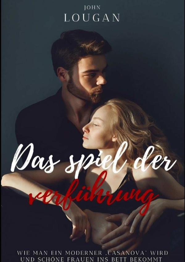 Das Spiel Der Verführung: Wie Man Ein Moderner casanova Wird Und Schöne Frauen Ins Bett Bekommt. | John Lougan