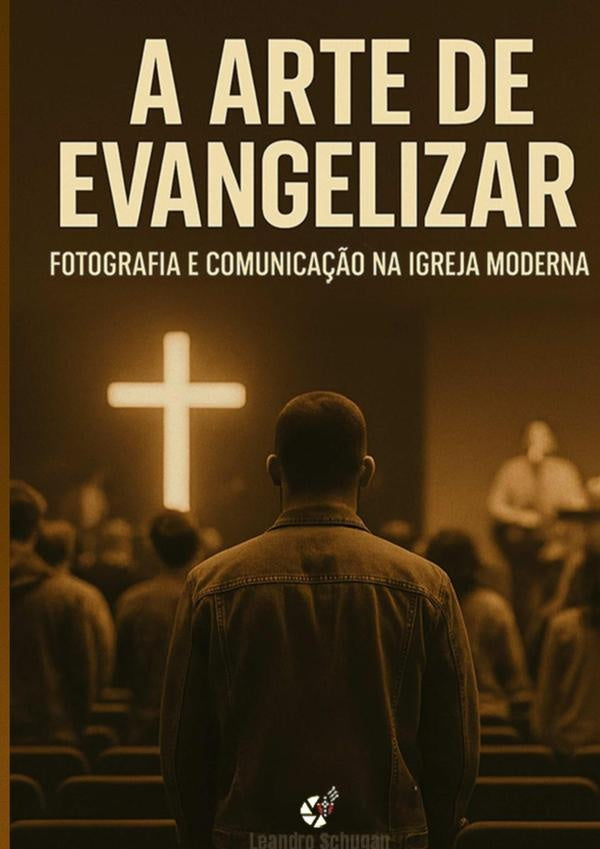 A Arte De Evangelizar - Fotografia E Comunicação Na Igreja Moderna | Leandro Chugan