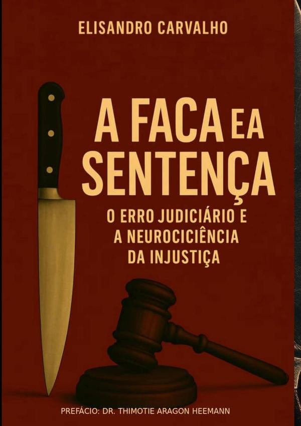 A Faca E A Sentença: O Erro Judiciário E A Neurociência Da Injustiça | Elisandro Carvalho