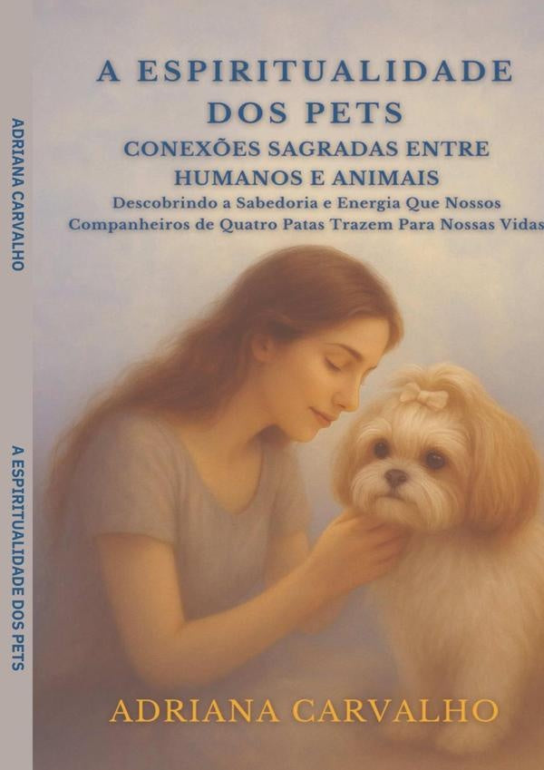 A Espiritualidade Dos Pets Conexões Sagradas Entre Humanos E Animais | Escritora Adriana Carvalho
