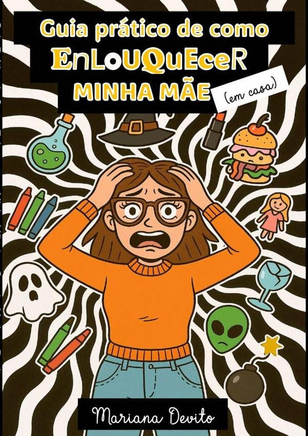 Guia Prático De Como Enlouquecer Minha Mãe (em Casa) | Mariana Devito