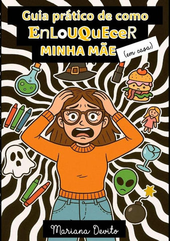 Guia Prático De Como Enlouquecer Minha Mãe (em Casa) | Mariana Devito