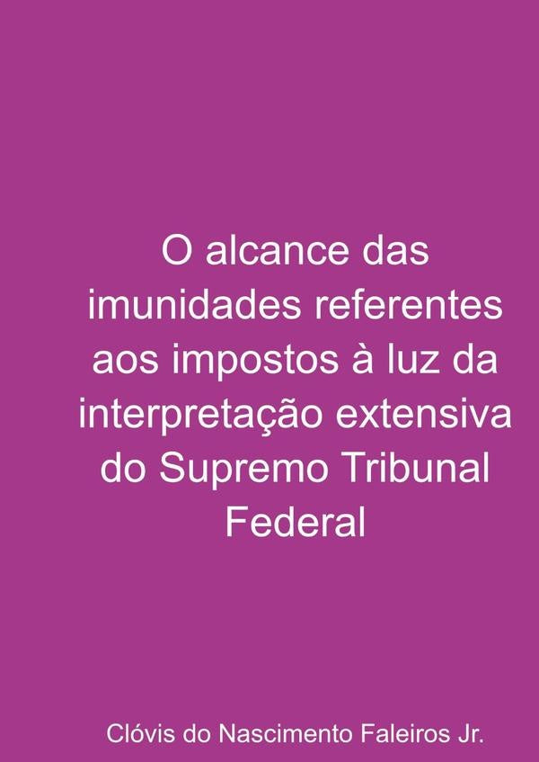 O Alcance Das Imunidades Referentes Aos Impostos À Luz Da Interpretação Extensiva Do Supremo Tribuna | Clóvis Do Nascimento Faleiros Jr.