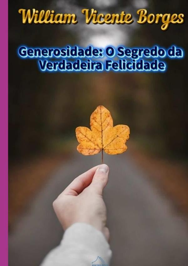 Generosidade: O Segredo Da Verdadeira Felicidade | William Vicente Borges