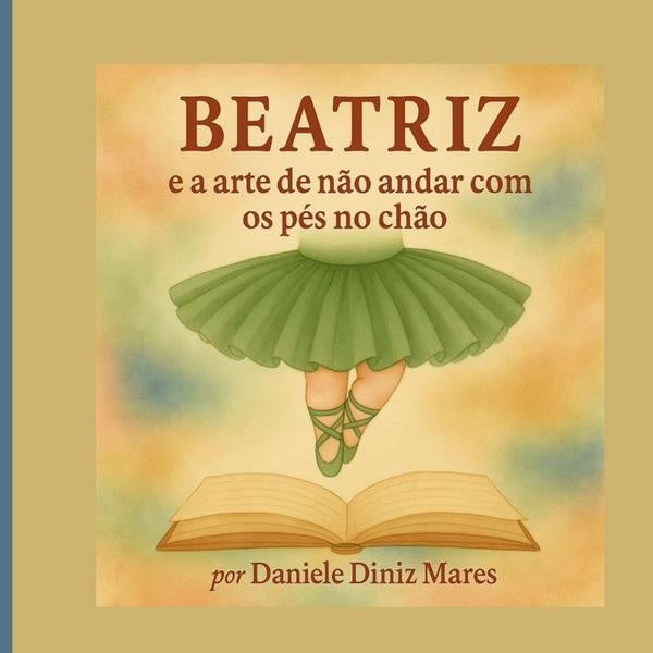 Beatriz E A Arte De Não Andar Com Os Pés No Chão | Daniele Aparecida Gonçalves Diniz Mares