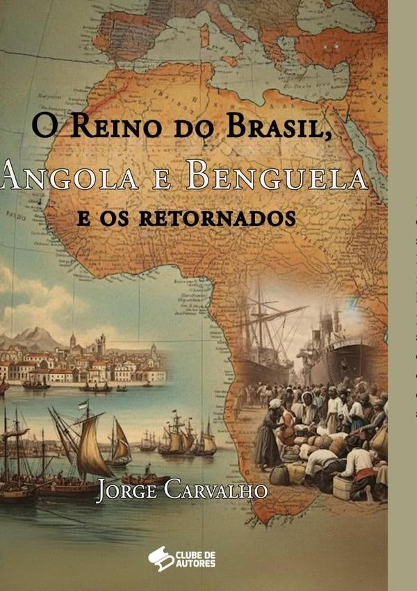 O Reino Do Brasil, Angola E Benguela E Os Retornados | Jorge Carvalho