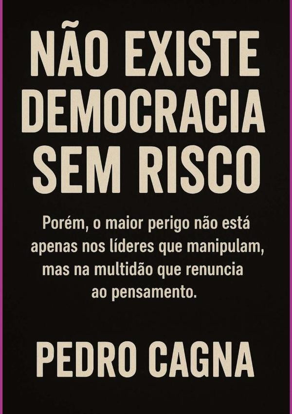 Não Existe Democracia Sem Risco | Pedro Cagna
