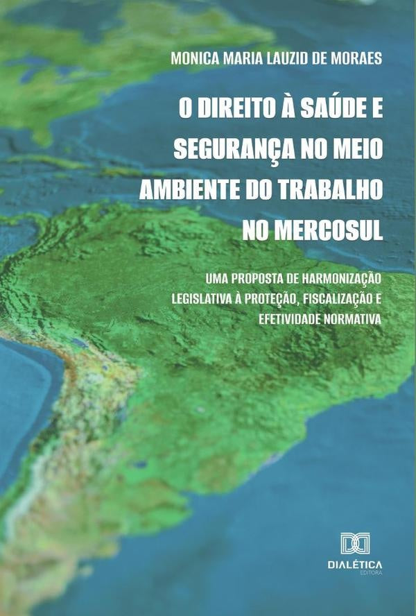 O Direito à Saúde e Segurança no Meio Ambiente do Trabalho no Mercosul | Monica Maria Lauzid de Moraes