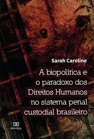 A biopolítica e o paradoxo dos Direitos Humanos no sistema penal custodial brasileiro | Sarah Caroline de Deus Pereira