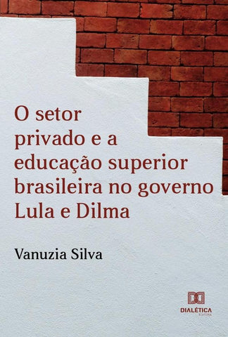 O Setor Privado e a Educação Superior Brasileira no Governo Lula e Dilma | Vanuzia Silva