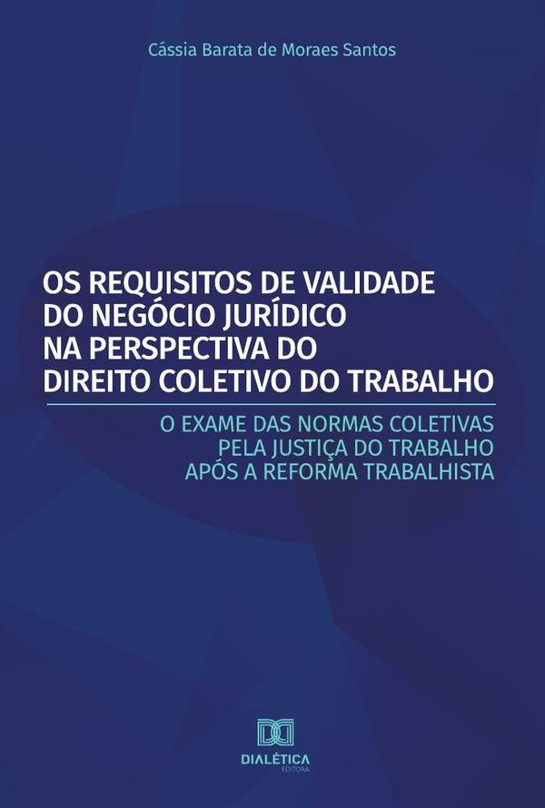 Os Requisitos de Validade do Negócio Jurídico na Perspectiva do Direito Coletivo do Trabalho | Cássia Barata de Moares Santos