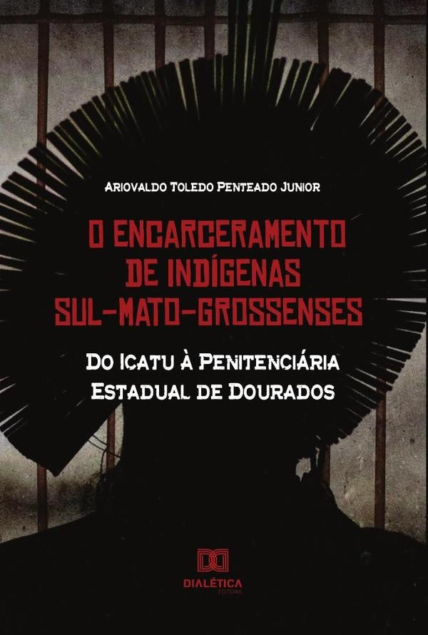 O Encarceramento de Indígenas Sul-Mato-Grossenses | Ariovaldo Toledo Penteado Junior