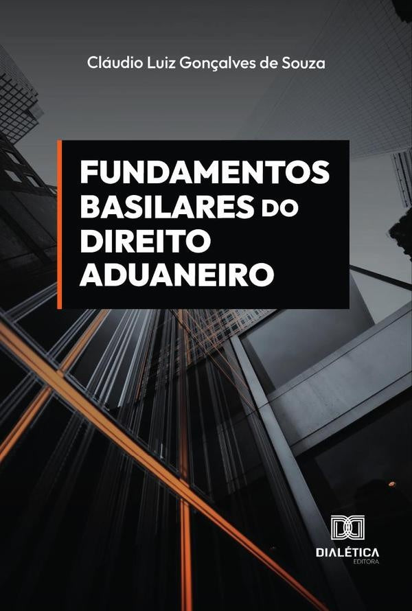 Fundamentos Basilares do Direito Aduaneiro | Claudio Luiz Gonçalves de Souza