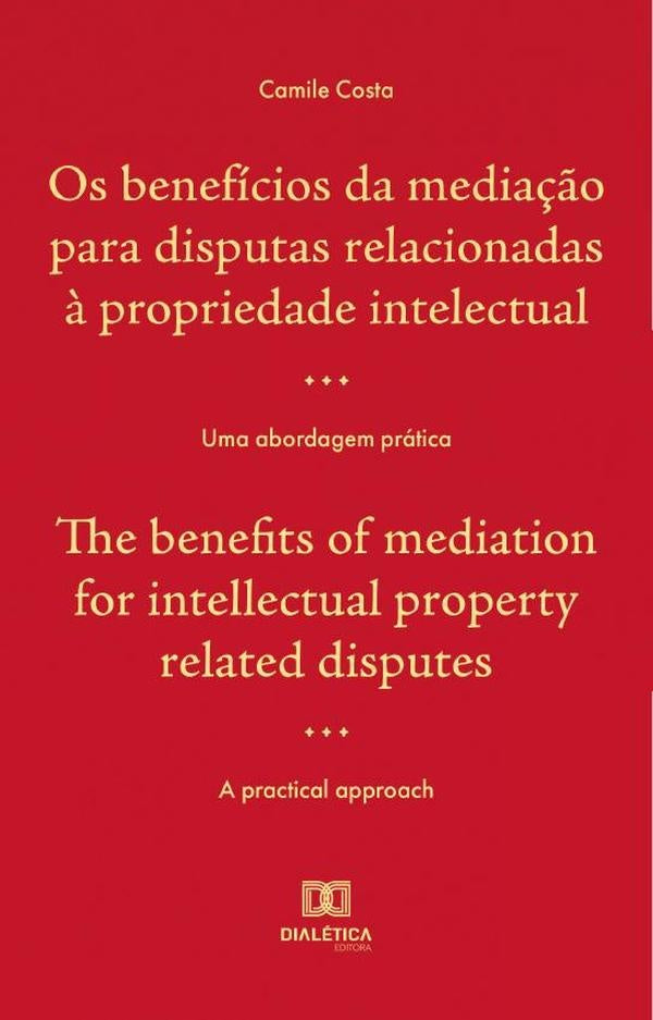 Os benefícios da mediação para disputas relacionadas à propriedade intelectual : uma abordagem práti | Camile Souza Costa